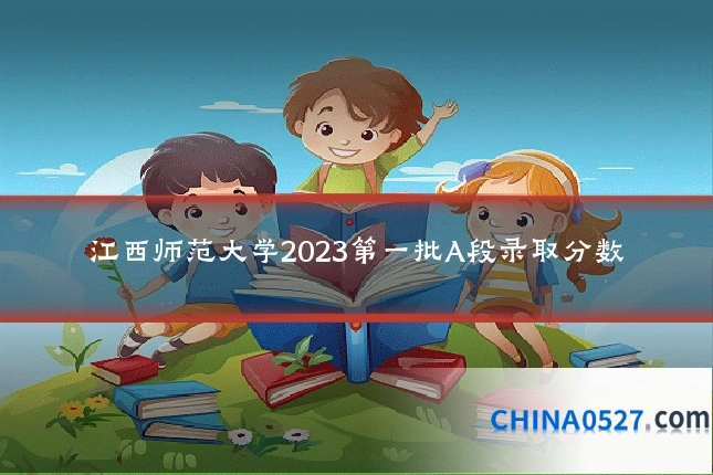 江西师范大学2023第一批A段录取分数