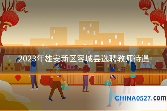 2023年雄安新区容城县选聘教师待遇