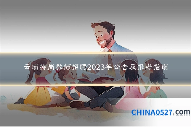云南特岗教师招聘2023年公告及报考指南