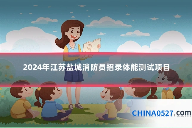 2024年江苏盐城消防员招录体能测试项目