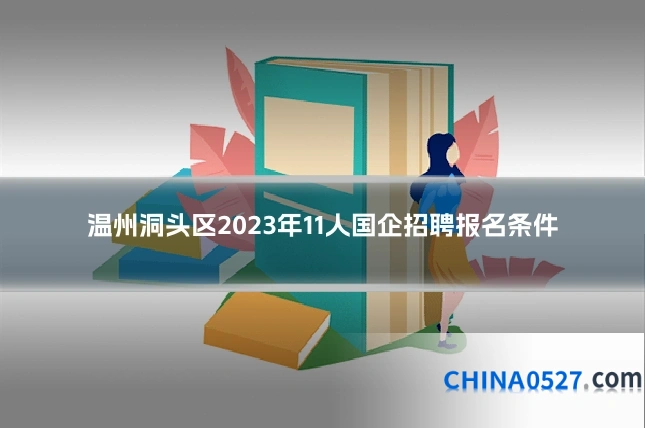温州洞头区2023年11人国企招聘报名条件