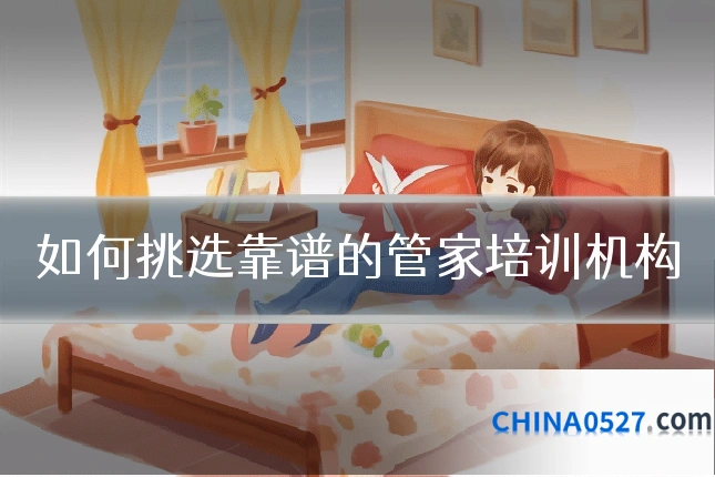 如何挑选靠谱的管家培训机构