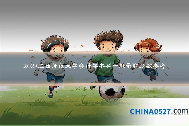 2023江西师范大学会计学本科一批录取分数参考