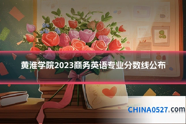 黄淮学院2023商务英语专业分数线公布