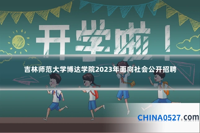 吉林师范大学博达学院2023年面向社会公开招聘