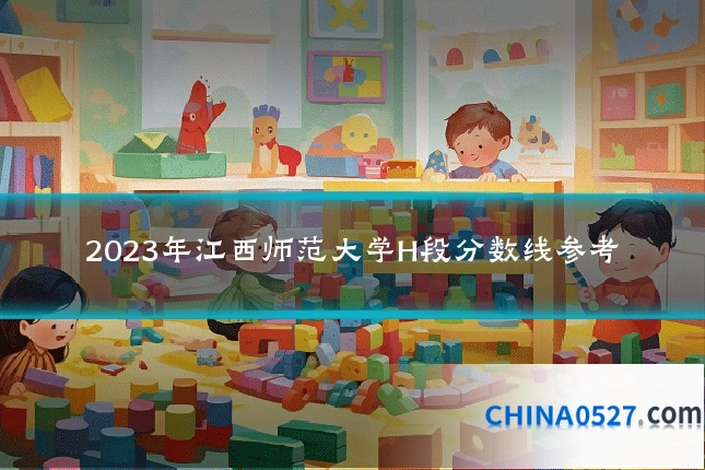 2023年江西师范大学H段分数线参考