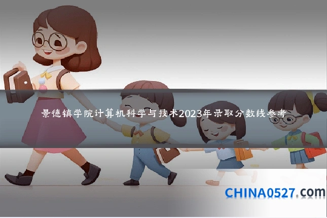 景德镇学院计算机科学与技术2023年录取分数线参考
