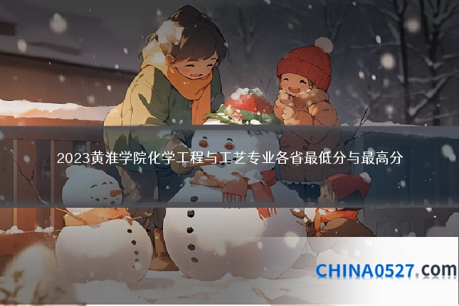 2023黄淮学院化学工程与工艺专业各省最低分与最高分