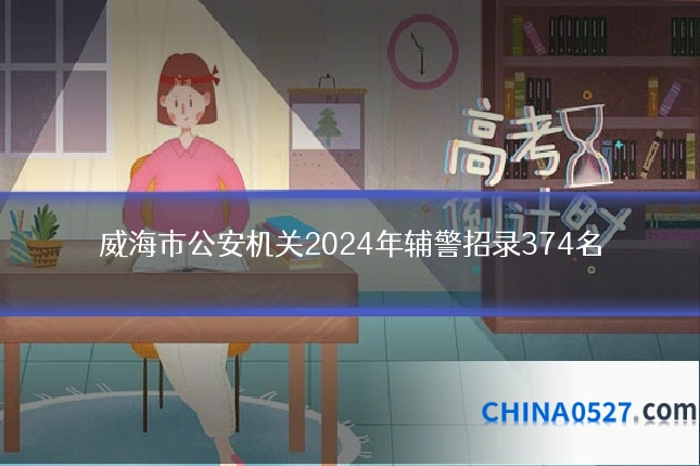 威海市公安机关2024年辅警招录374名