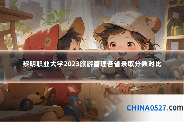 黎明职业大学2023旅游管理各省录取分数对比