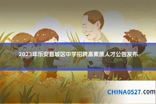 2023年乐安县城区中学招聘高素质人才公告发布