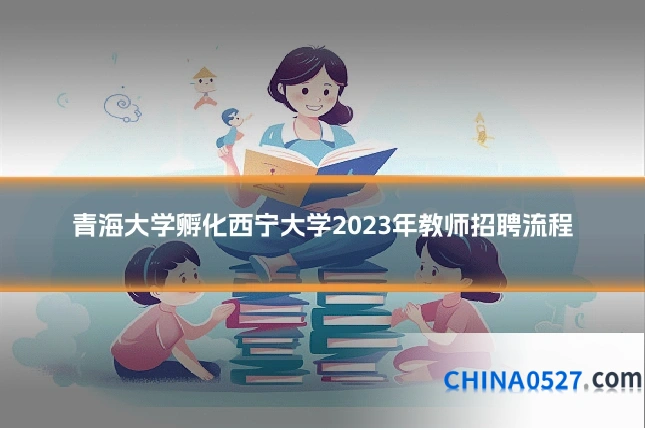 青海大学孵化西宁大学2023年教师招聘流程