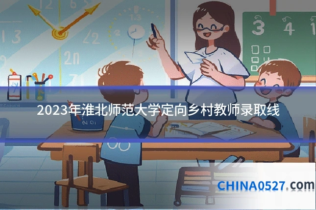 2023年淮北师范大学定向乡村教师录取线
