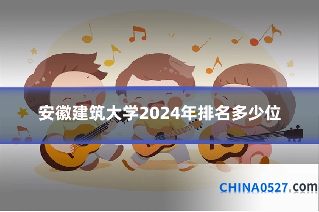 安徽建筑大学2024年排名多少位