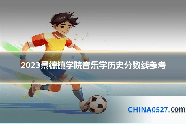 2023景德镇学院音乐学历史分数线参考