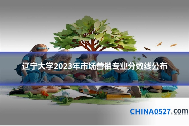 辽宁大学2023年市场营销专业分数线公布