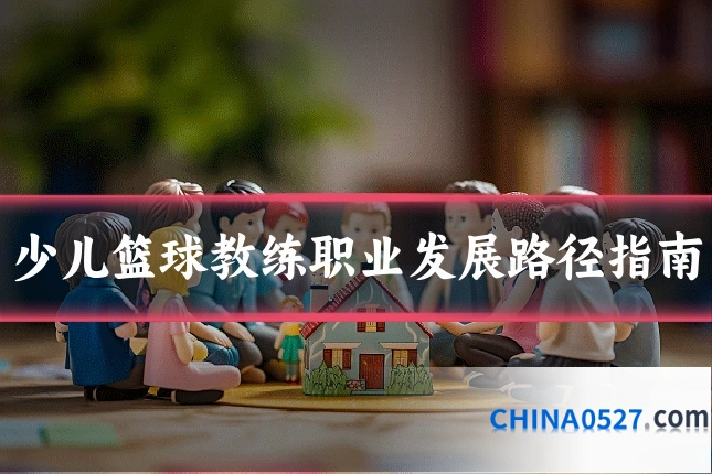 少儿篮球教练职业发展路径指南