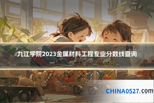 九江学院2023金属材料工程专业分数线查询
