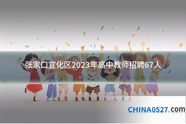 张家口宣化区2023年高中教师招聘67人