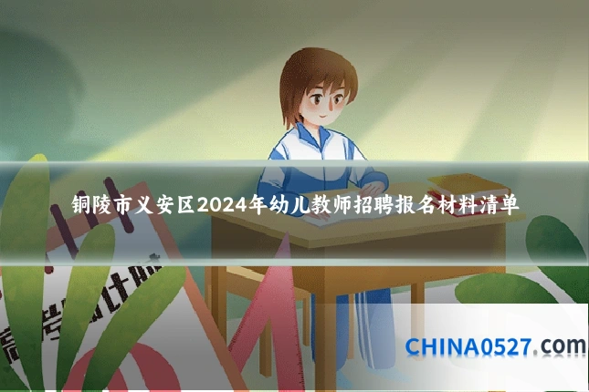 铜陵市义安区2024年幼儿教师招聘报名材料清单