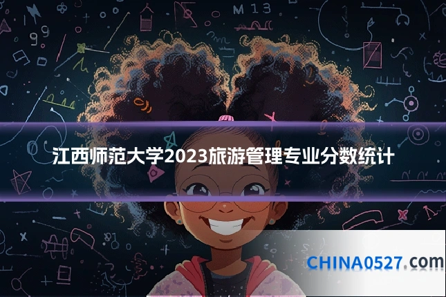 江西师范大学2023旅游管理专业分数统计