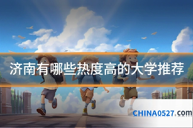 济南有哪些热度高的大学推荐