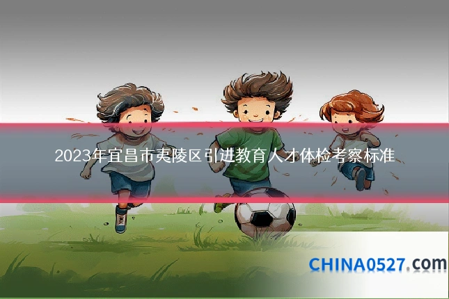 2023年宜昌市夷陵区引进教育人才体检考察标准