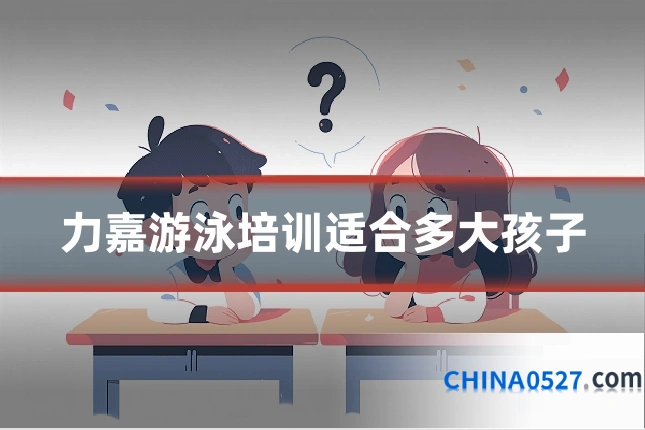 力嘉游泳培训适合多大孩子