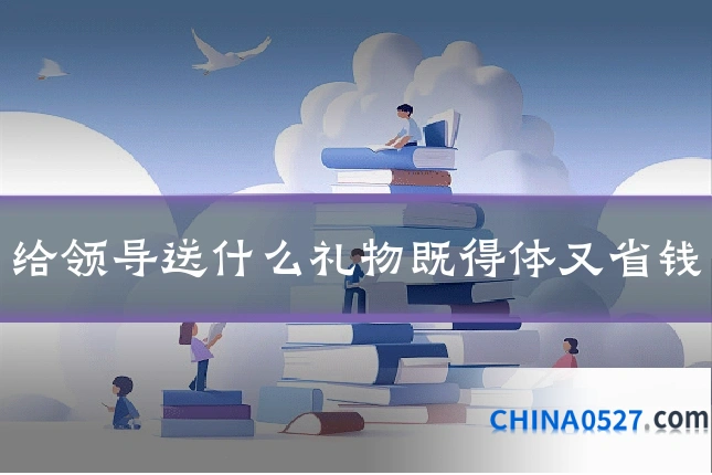 给领导送什么礼物既得体又省钱