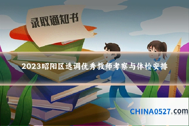 2023昭阳区选调优秀教师考察与体检安排
