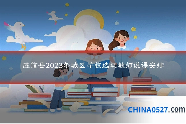 威信县2023年城区学校选调教师说课安排