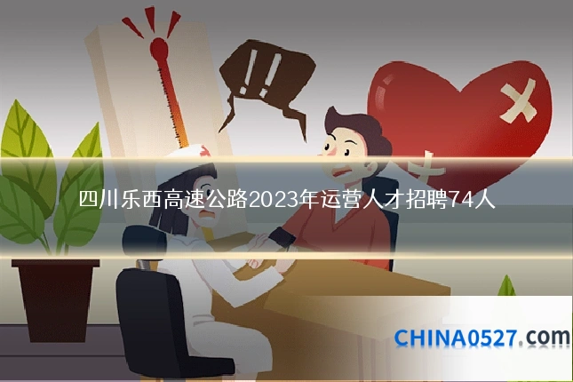 四川乐西高速公路2023年运营人才招聘74人