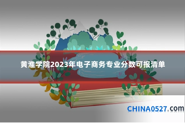 黄淮学院2023年电子商务专业分数可报清单