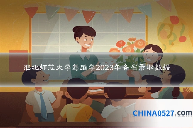 淮北师范大学舞蹈学2023年各省录取数据