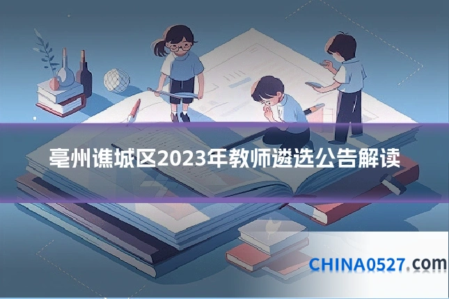 亳州谯城区2023年教师遴选公告解读