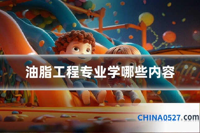 油脂工程专业学哪些内容