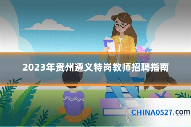 2023年贵州遵义特岗教师招聘指南