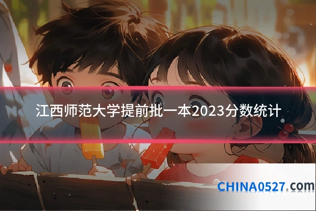 江西师范大学提前批一本2023分数统计