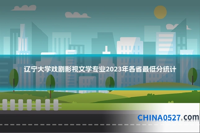 辽宁大学戏剧影视文学专业2023年各省最低分统计