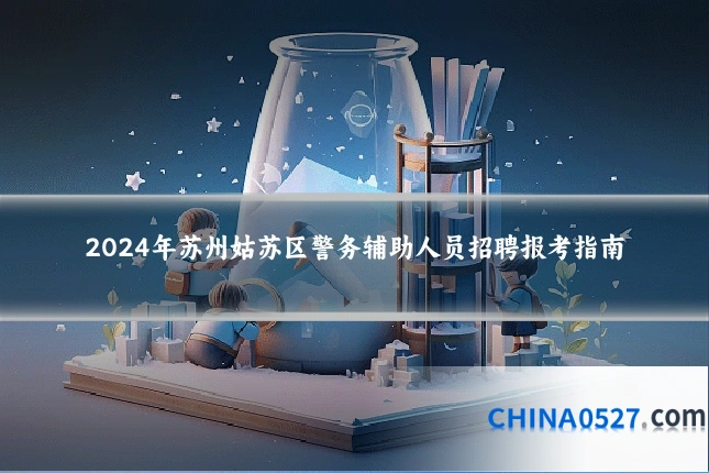 2024年苏州姑苏区警务辅助人员招聘报考指南