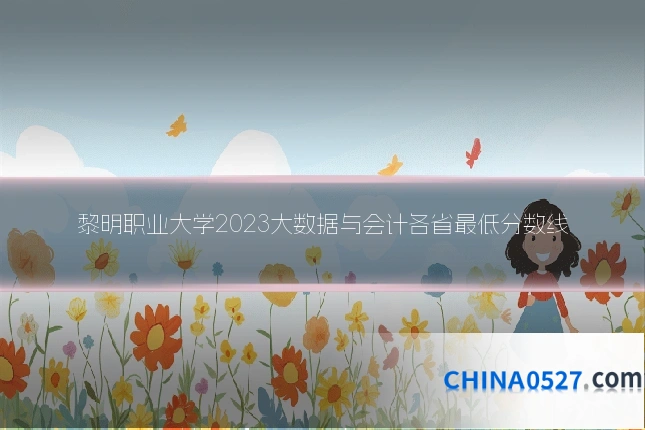黎明职业大学2023大数据与会计各省最低分数线