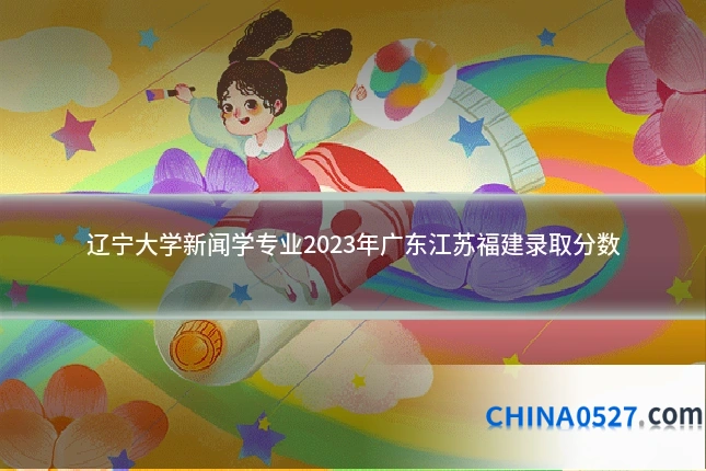 辽宁大学新闻学专业2023年广东江苏福建录取分数