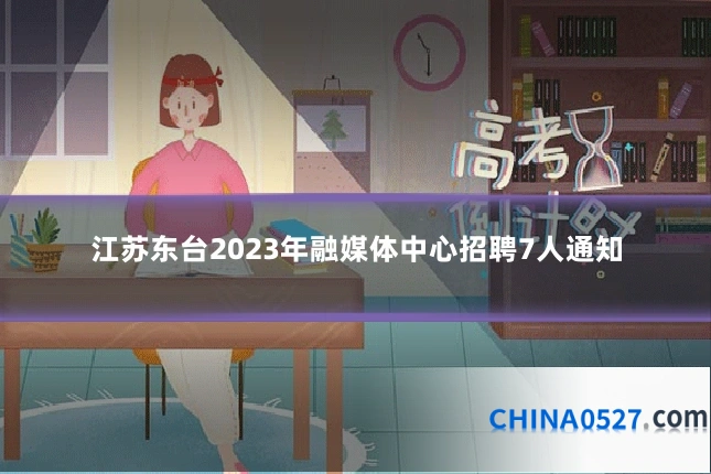 江苏东台2023年融媒体中心招聘7人通知
