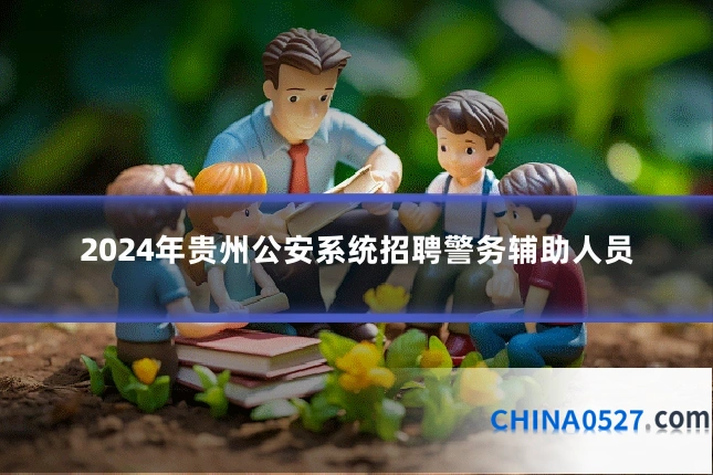 2024年贵州公安系统招聘警务辅助人员