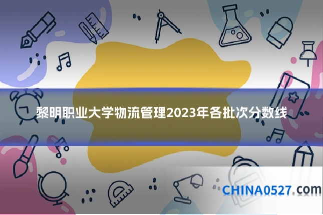 黎明职业大学物流管理2023年各批次分数线
