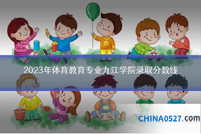 2023年体育教育专业九江学院录取分数线