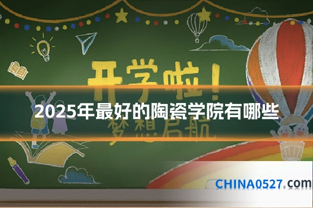 2025年最好的陶瓷学院有哪些