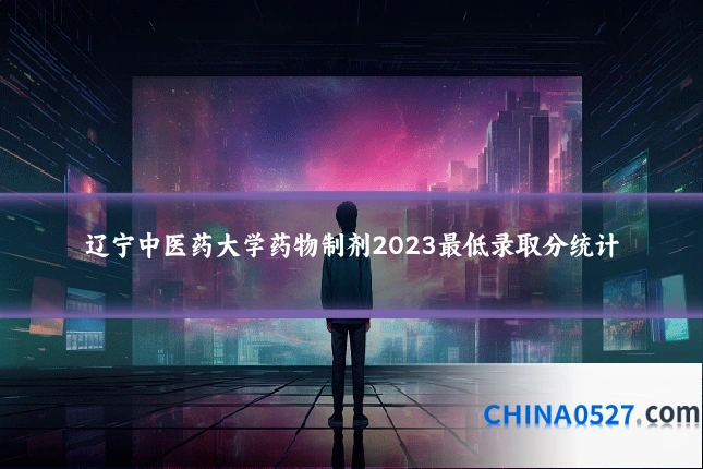辽宁中医药大学药物制剂2023最低录取分统计