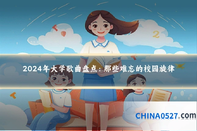 2024年大学歌曲盘点:那些难忘的校园旋律