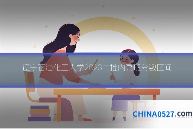 辽宁石油化工大学2023二批内高班分数区间